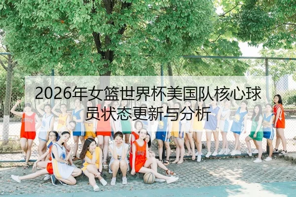 2026年女篮世界杯美国队核心球员状态更新与分析