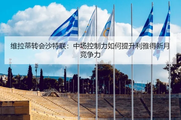 维拉蒂转会沙特联：中场控制力如何提升利雅得新月竞争力