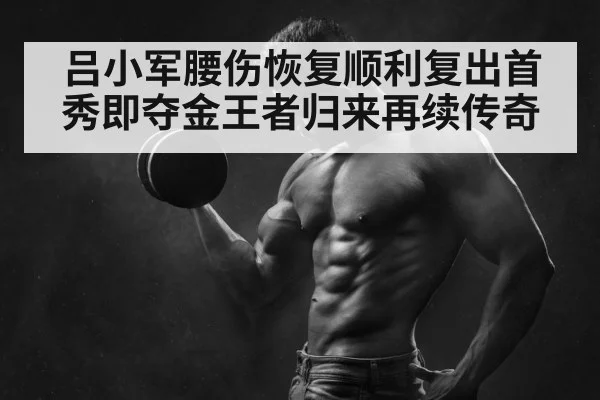 吕小军腰伤恢复顺利复出首秀即夺金王者归来再续传奇